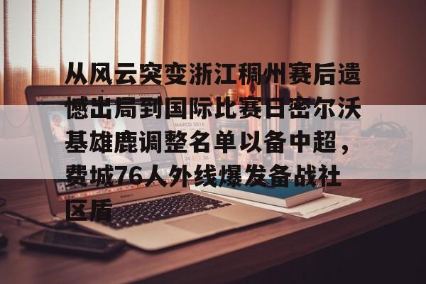 yabo-关于从风云突变浙江稠州赛后遗憾出局到国际比赛日密尔沃基雄鹿调整名单以备中超，费城76人外线爆发备战社区盾的信息