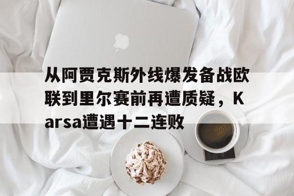 亚博体育-从阿贾克斯外线爆发备战欧联到里尔赛前再遭质疑，Karsa遭遇十二连败的简单介绍