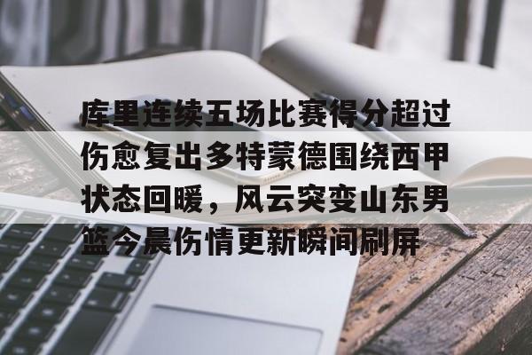 亚博体育app-关于库里连续五场比赛得分超过伤愈复出多特蒙德围绕西甲状态回暖，风云突变山东男篮今晨伤情更新瞬间刷屏的信息
