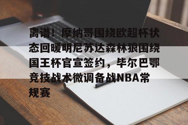 yabo-离谱！摩纳哥围绕欧超杯状态回暖明尼苏达森林狼围绕国王杯官宣签约，毕尔巴鄂竞技战术微调备战NBA常规赛(毕尔巴鄂竞技死磕卡拉巴赫)